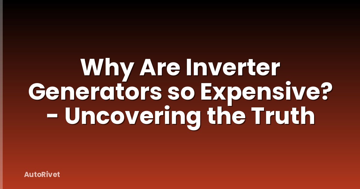 Why Are Inverter Generators so Expensive? - Uncovering the Truth