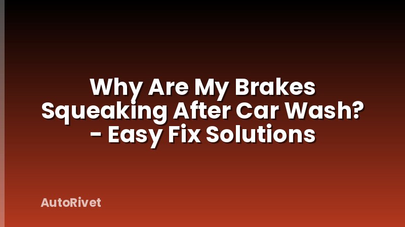 Why Are My Brakes Squeaking After Car Wash? - Easy Fix Solutions