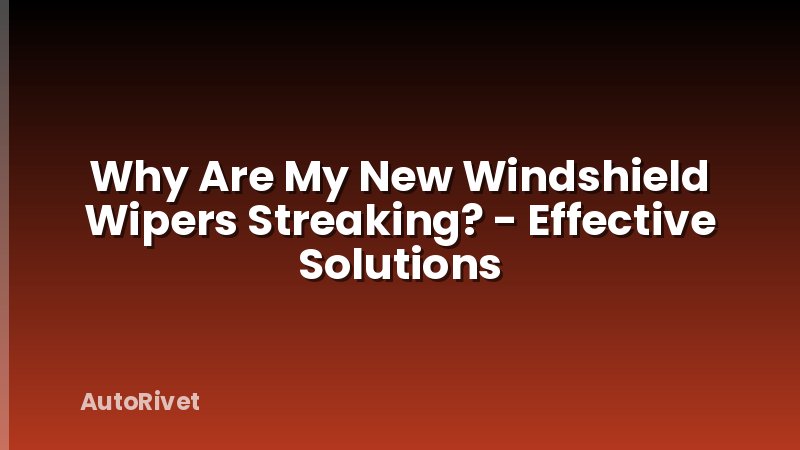 Why Are My New Windshield Wipers Streaking? - Effective Solutions