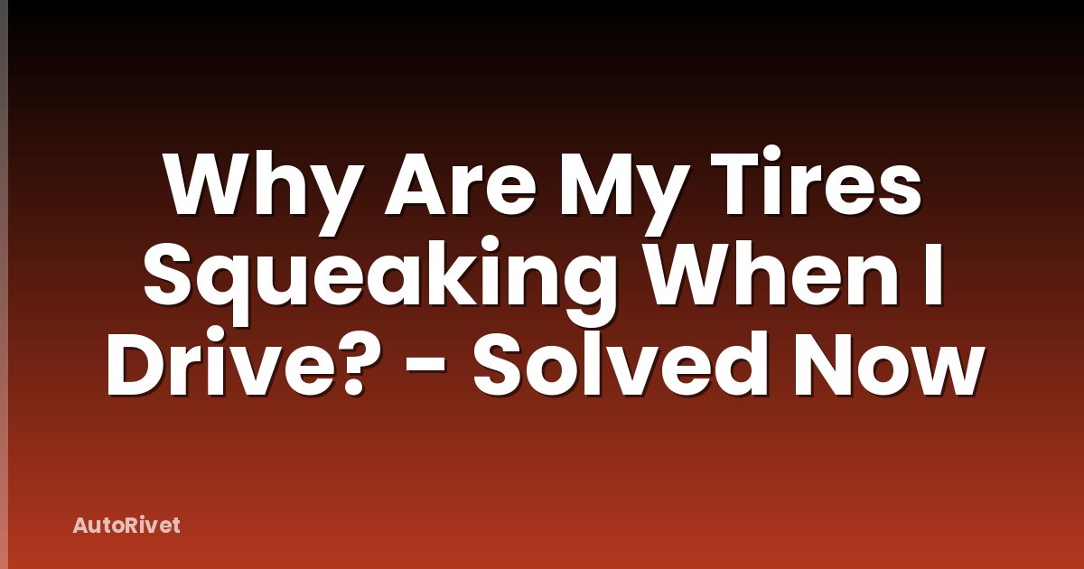Why Are My Tires Squeaking When I Drive? - Solved Now
