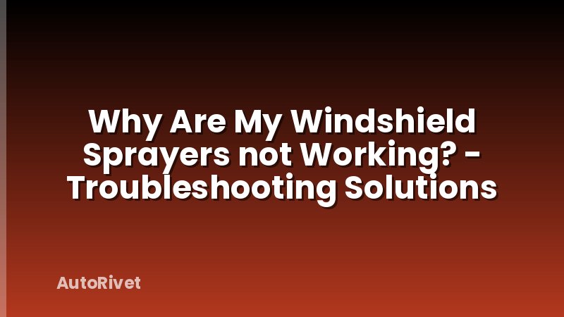 Why Are My Windshield Sprayers not Working? - Troubleshooting Solutions