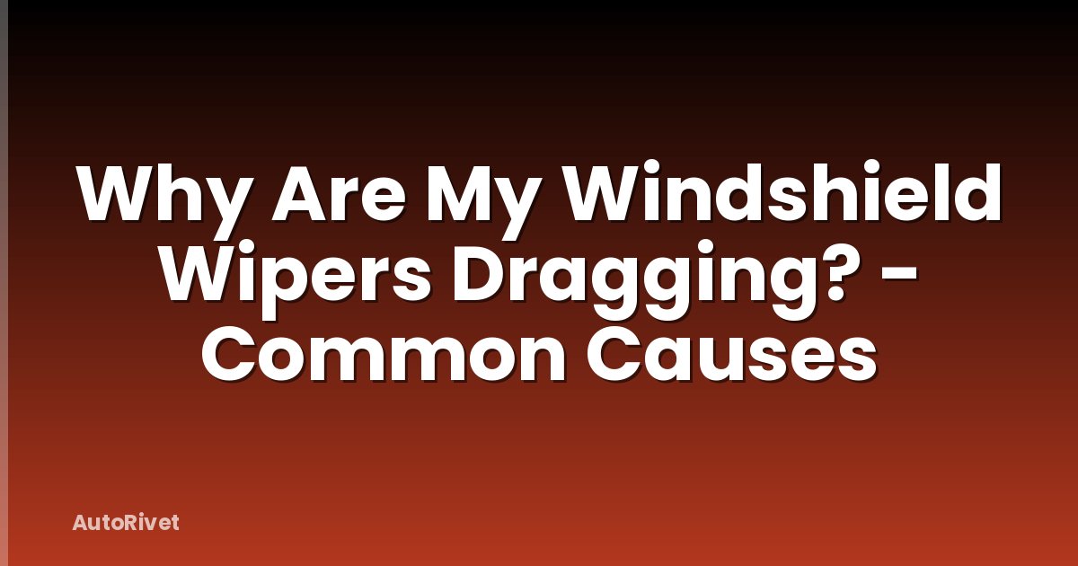 Why Are My Windshield Wipers Dragging? - Common Causes