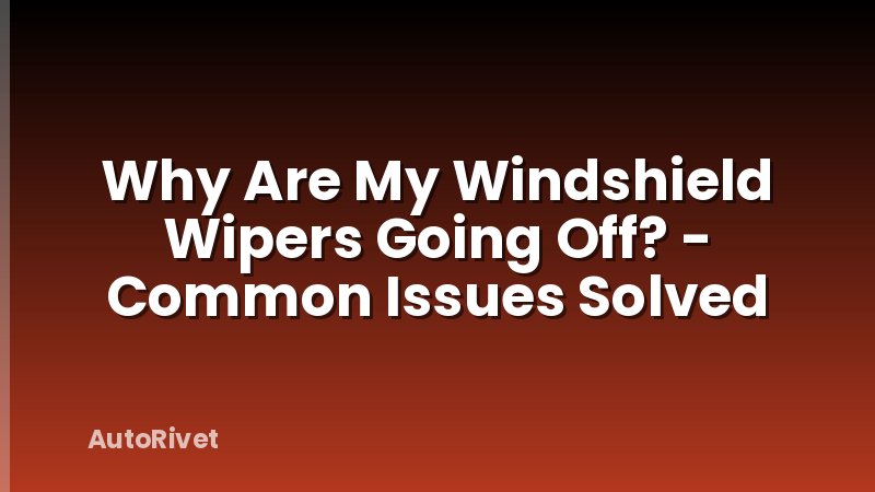 Why Are My Windshield Wipers Going Off? - Common Issues Solved