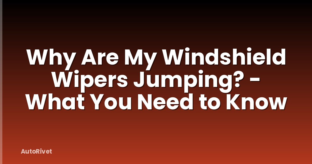 Why Are My Windshield Wipers Jumping? - What You Need to Know