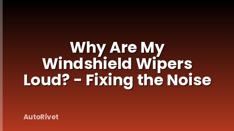 Why Are My Windshield Wipers Loud? - Fixing the Noise