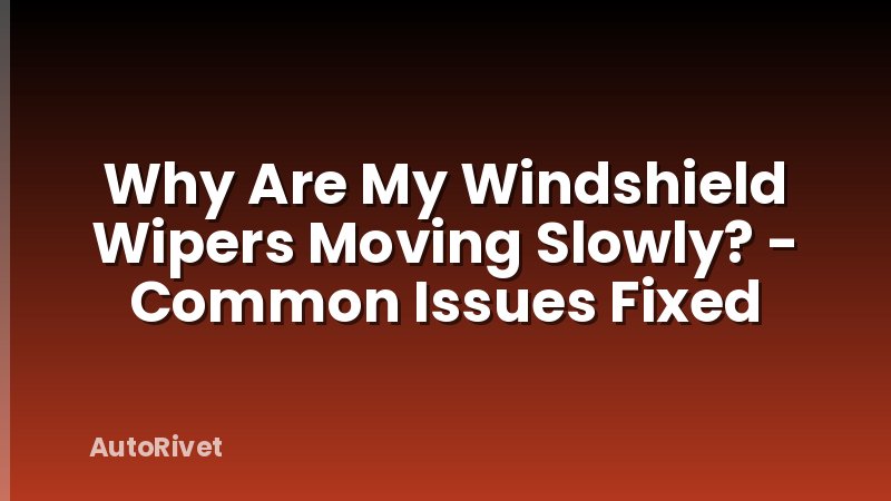 Why Are My Windshield Wipers Moving Slowly? - Common Issues Fixed