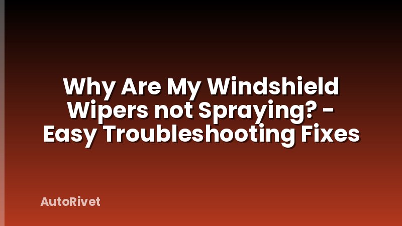 Why Are My Windshield Wipers not Spraying? - Easy Troubleshooting Fixes