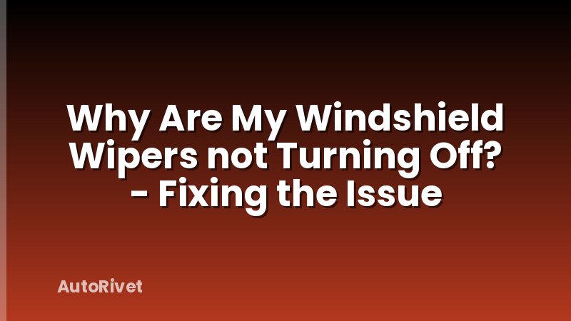 Why Are My Windshield Wipers not Turning Off? - Fixing the Issue