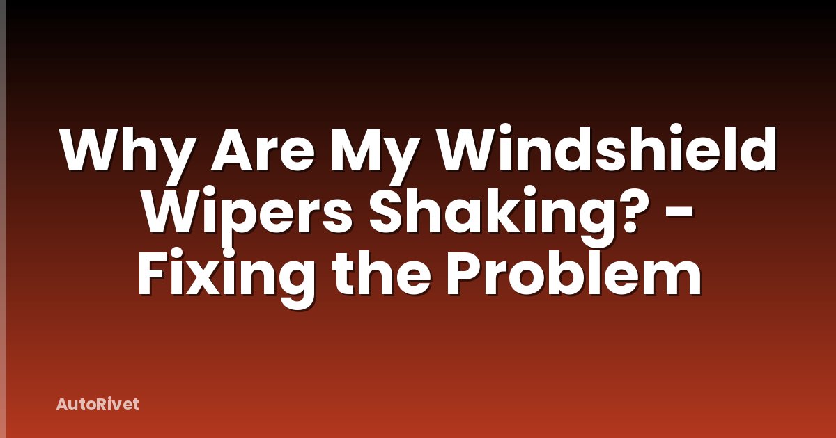 Why Are My Windshield Wipers Shaking? - Fixing the Problem