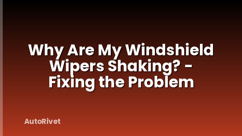 Why Are My Windshield Wipers Shaking? - Fixing the Problem