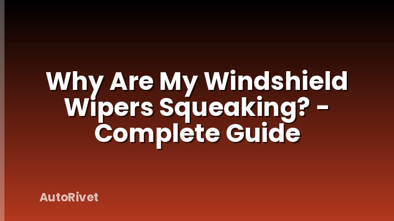 Why Are My Windshield Wipers Squeaking? - Complete Guide