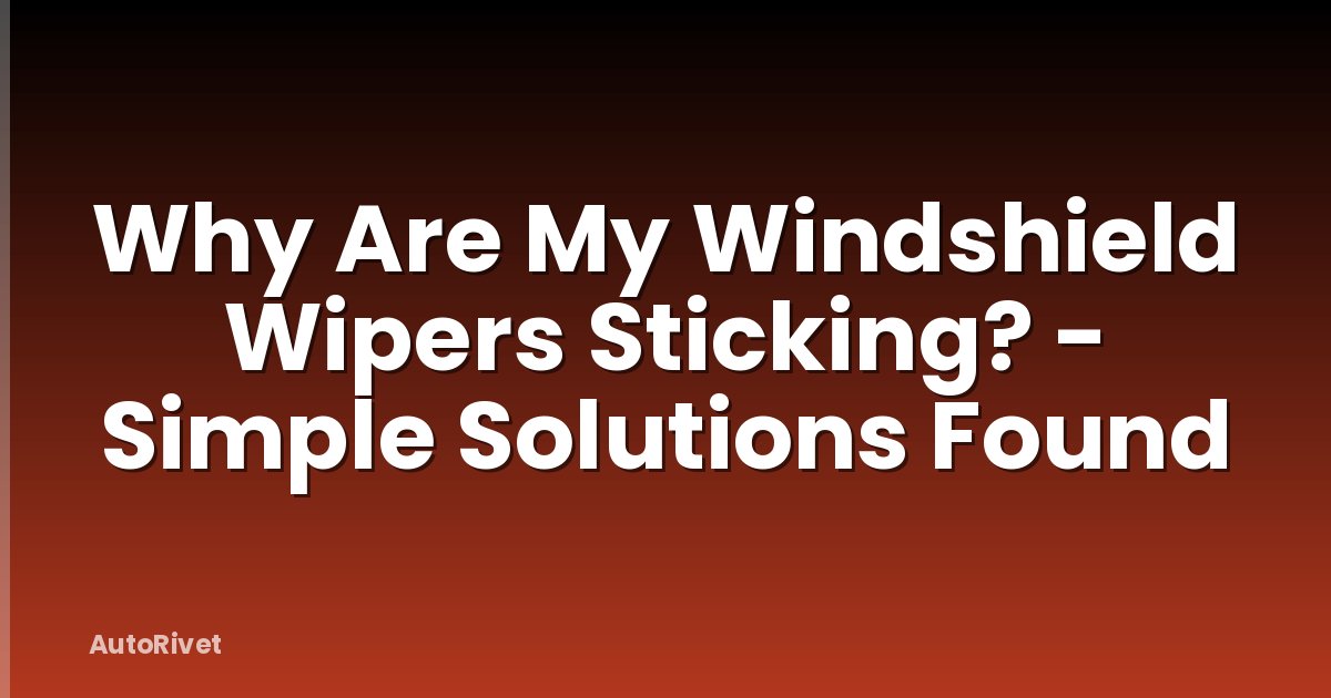 Why Are My Windshield Wipers Sticking? - Simple Solutions Found
