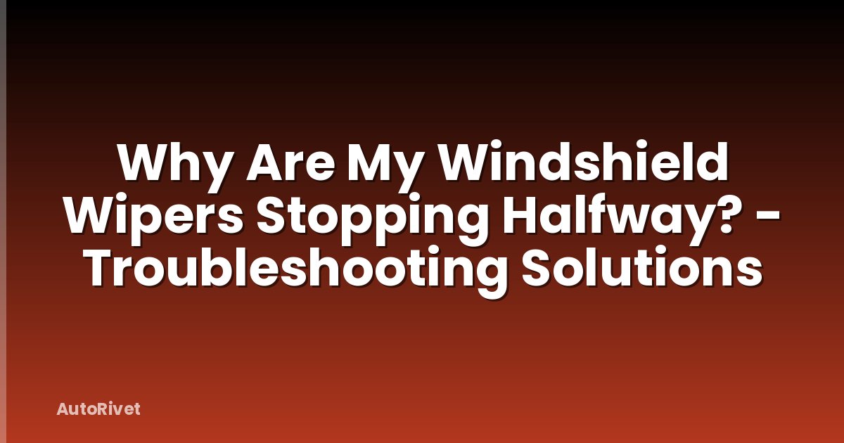 Why Are My Windshield Wipers Stopping Halfway? - Troubleshooting Solutions