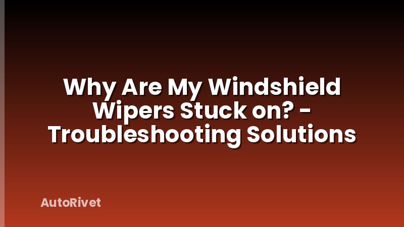 Why Are My Windshield Wipers Stuck on? - Troubleshooting Solutions
