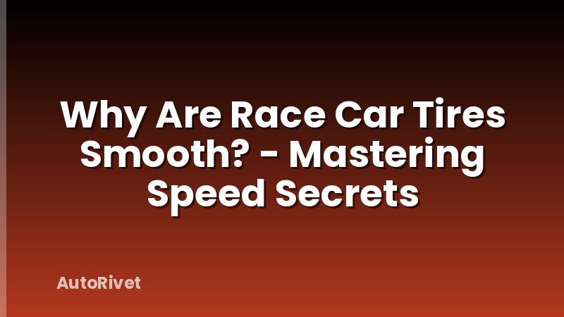 Why Are Race Car Tires Smooth? - Mastering Speed Secrets