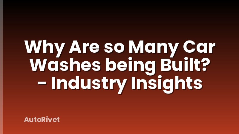 Why Are so Many Car Washes being Built? - Industry Insights