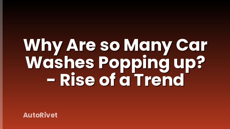 Why Are so Many Car Washes Popping up? - Rise of a Trend