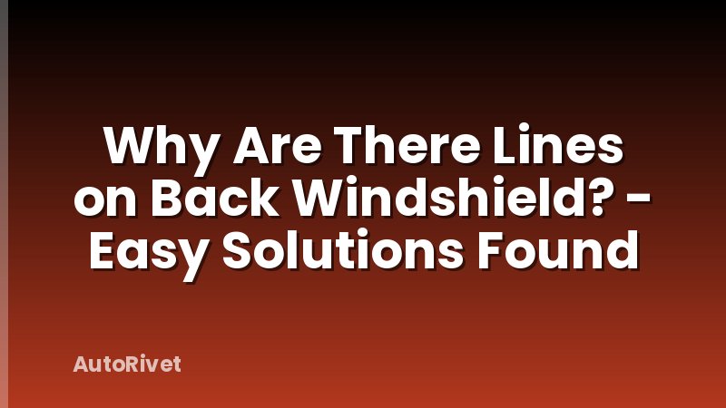 Why Are There Lines on Back Windshield? - Easy Solutions Found