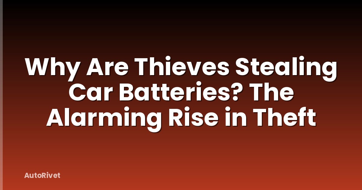 Why Are Thieves Stealing Car Batteries? The Alarming Rise in Theft