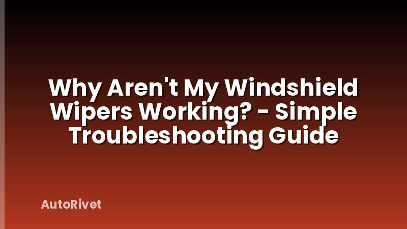 Why Aren't My Windshield Wipers Working? - Simple Troubleshooting Guide