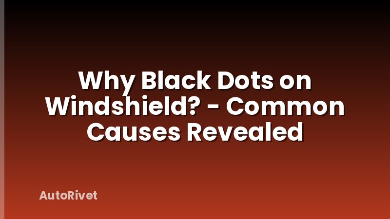 Why Black Dots on Windshield? - Common Causes Revealed