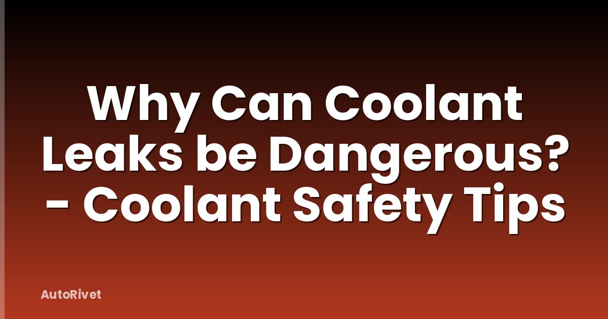 Why Can Coolant Leaks be Dangerous? - Coolant Safety Tips