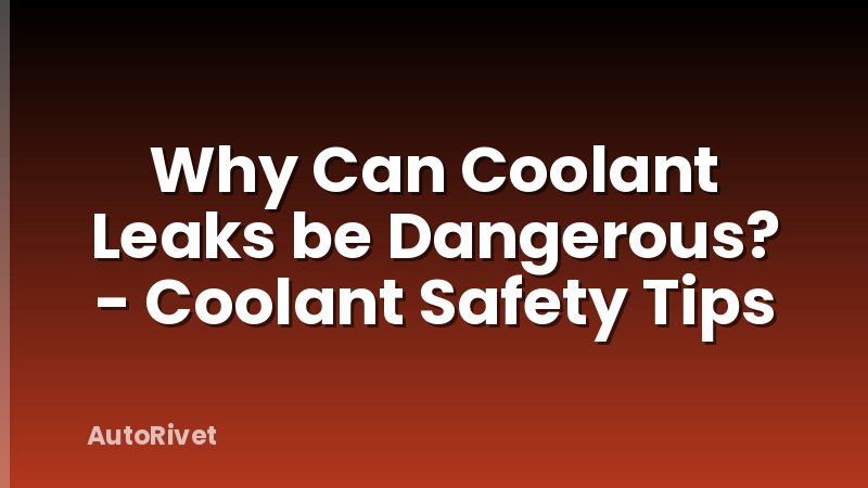 Why Can Coolant Leaks be Dangerous? - Coolant Safety Tips