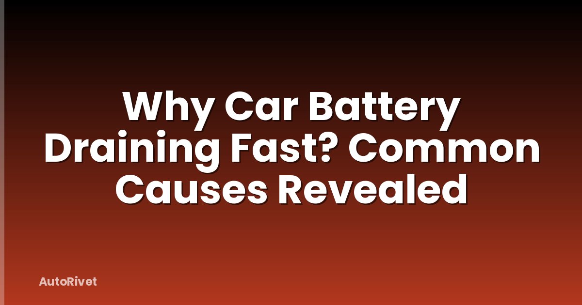 Why Car Battery Draining Fast? Common Causes Revealed