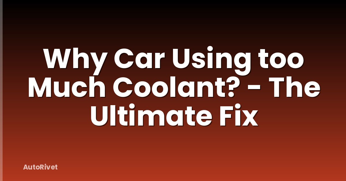 Why Car Using too Much Coolant? - The Ultimate Fix