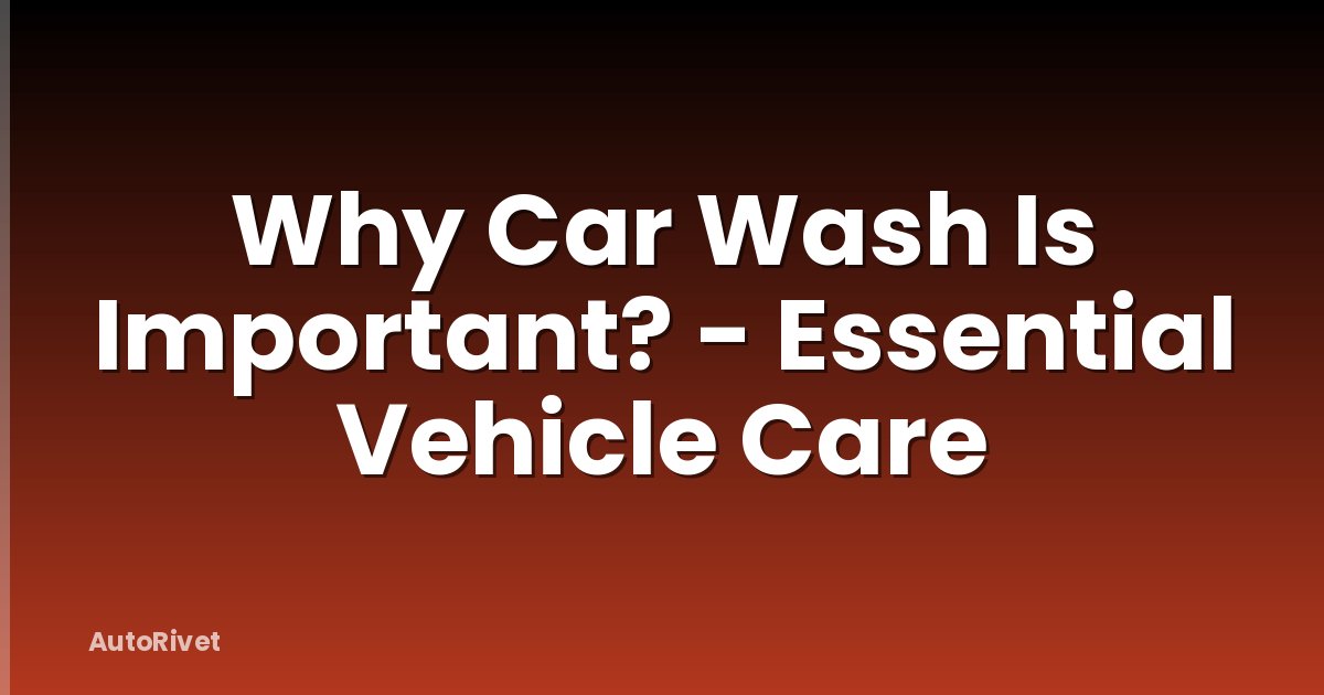Why Car Wash Is Important? - Essential Vehicle Care