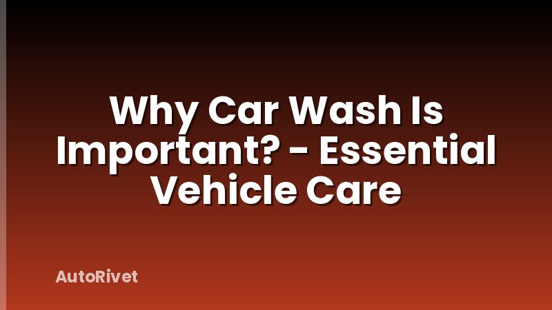 Why Car Wash Is Important? - Essential Vehicle Care