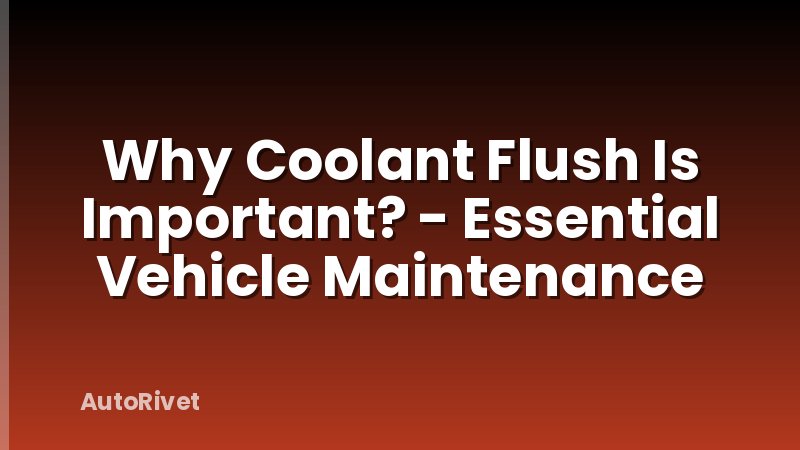 Why Coolant Flush Is Important? - Essential Vehicle Maintenance