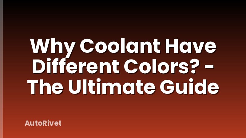 Why Coolant Have Different Colors? - The Ultimate Guide