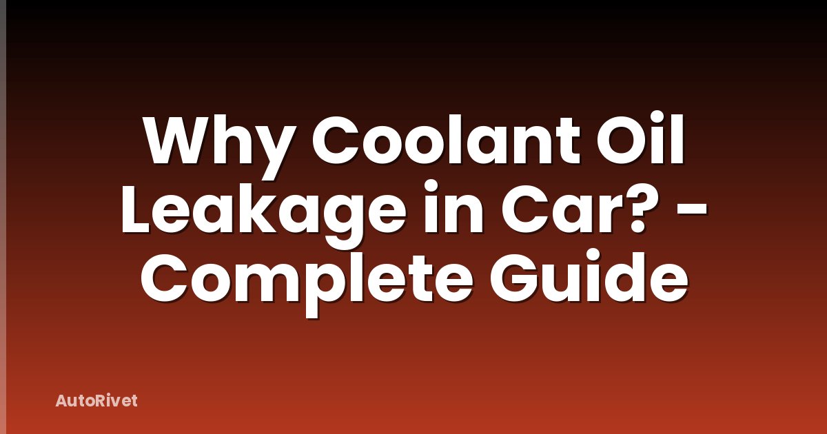 Why Coolant Oil Leakage in Car? - Complete Guide