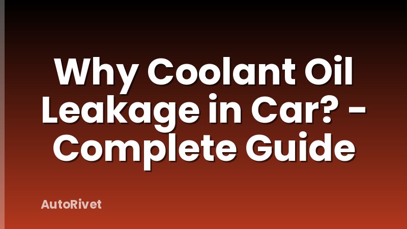 Why Coolant Oil Leakage in Car? - Complete Guide