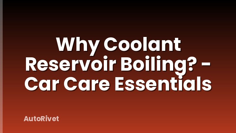 Why Coolant Reservoir Boiling? - Car Care Essentials