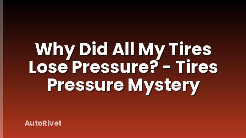 Why Did All My Tires Lose Pressure? - Tires Pressure Mystery