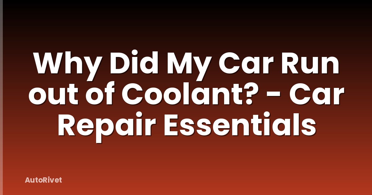 Why Did My Car Run out of Coolant? - Car Repair Essentials