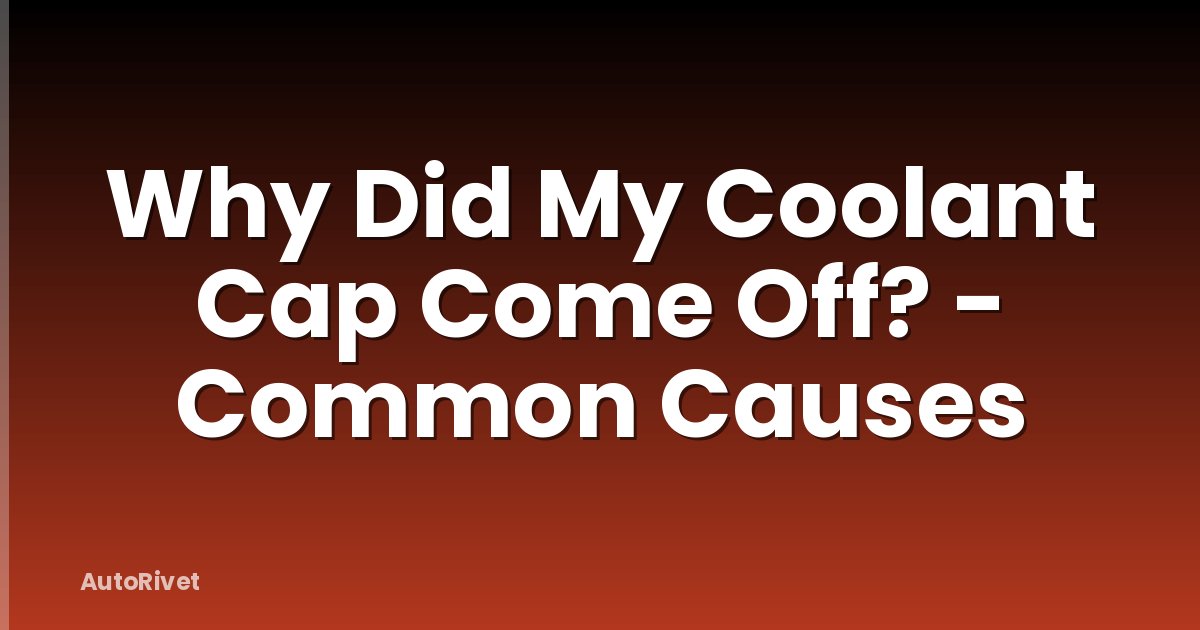 Why Did My Coolant Cap Come Off? - Common Causes