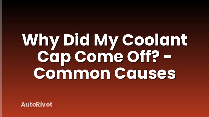 Why Did My Coolant Cap Come Off? - Common Causes