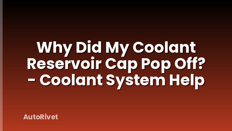 Why Did My Coolant Reservoir Cap Pop Off? - Coolant System Help