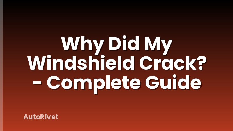 Why Did My Windshield Crack? - Complete Guide