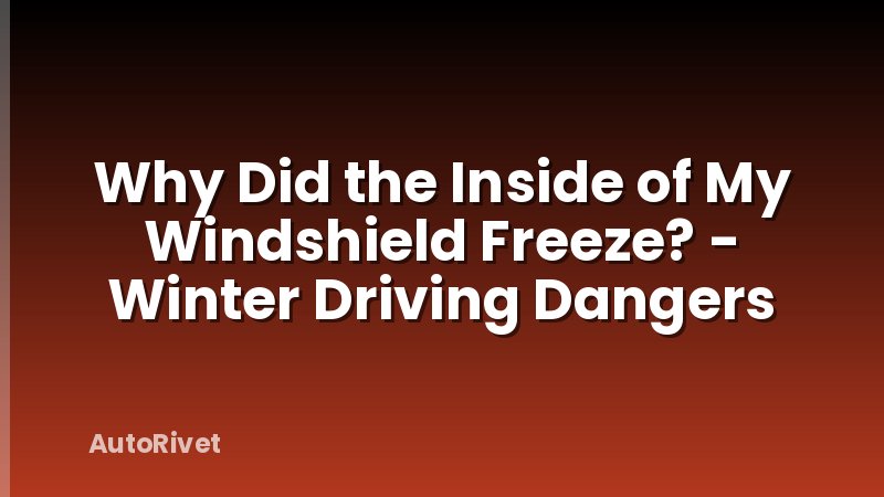 Why Did the Inside of My Windshield Freeze? - Winter Driving Dangers