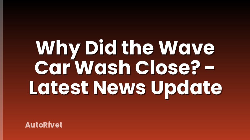 Why Did the Wave Car Wash Close? - Latest News Update