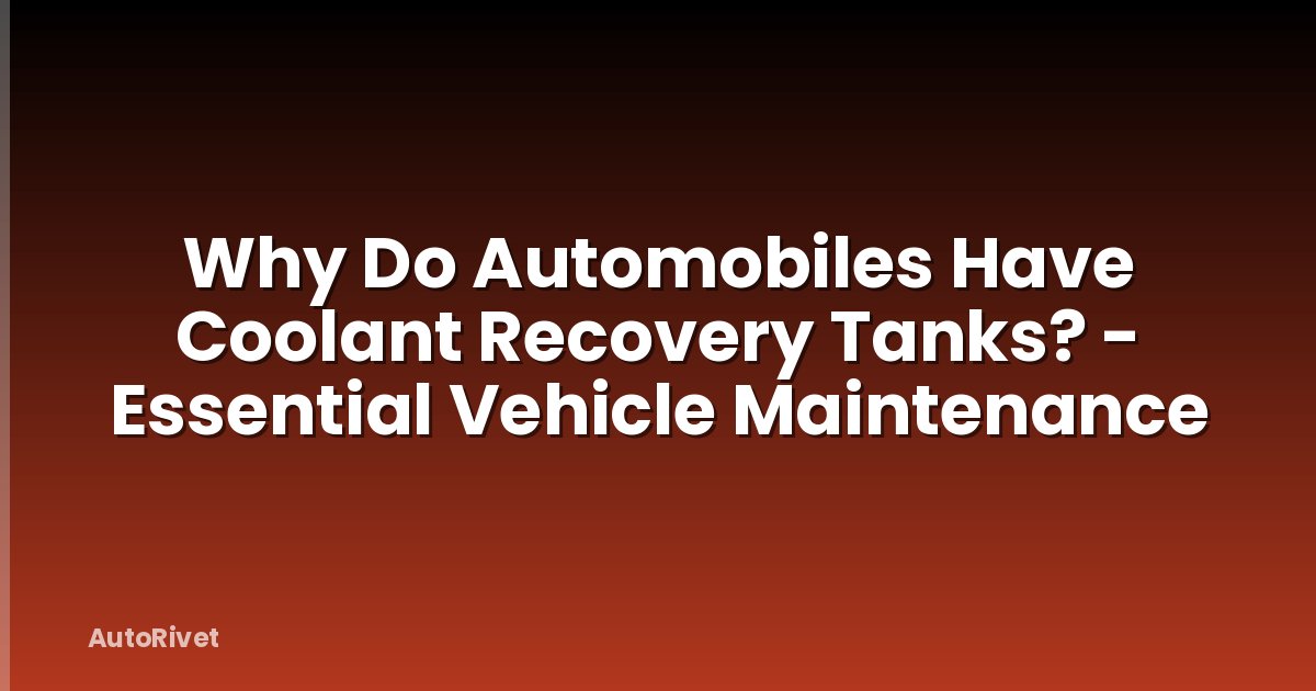 Why Do Automobiles Have Coolant Recovery Tanks? - Essential Vehicle Maintenance