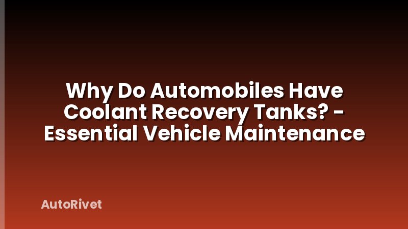 Why Do Automobiles Have Coolant Recovery Tanks? - Essential Vehicle Maintenance