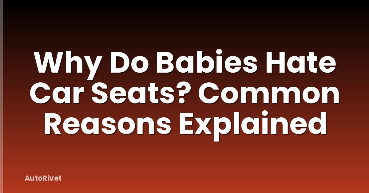 Why Do Babies Hate Car Seats? Common Reasons Explained