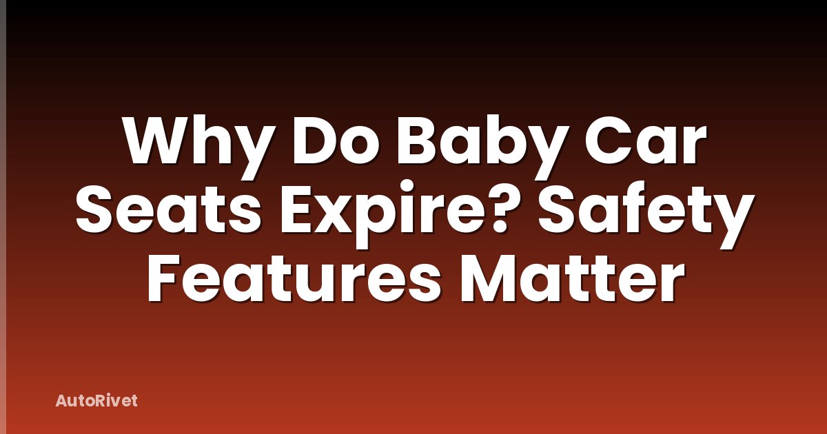 Why Do Baby Car Seats Expire? Safety Features Matter