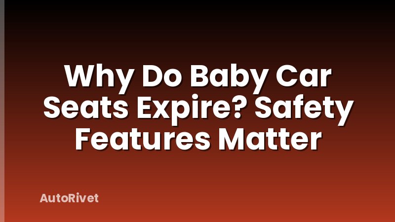 Why Do Baby Car Seats Expire? Safety Features Matter