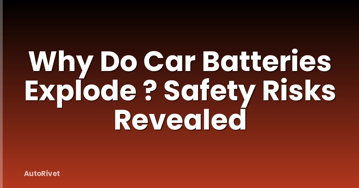 Why Do Car Batteries Explode ? Safety Risks Revealed